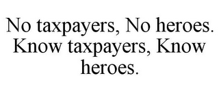 NO TAXPAYERS, NO HEROES. KNOW TAXPAYERS, KNOW HEROES.