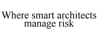 WHERE SMART ARCHITECTS MANAGE RISK