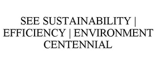 SEE SUSTAINABILITY | EFFICIENCY | ENVIRONMENT CENTENNIAL