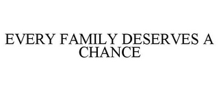 EVERY FAMILY DESERVES A CHANCE