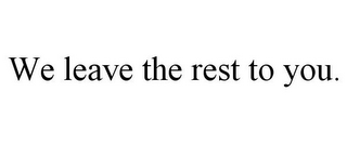 WE LEAVE THE REST TO YOU.