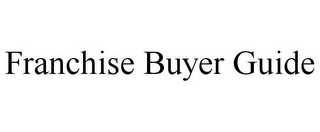 FRANCHISE BUYER GUIDE