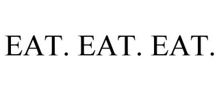 EAT. EAT. EAT.