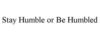 STAY HUMBLE OR BE HUMBLED