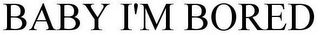 BABY I'M BORED