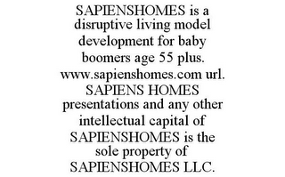 SAPIENSHOMES IS A DISRUPTIVE LIVING MODEL DEVELOPMENT FOR BABY BOOMERS AGE 55 PLUS. WWW.SAPIENSHOMES.COM URL. SAPIENS HOMES PRESENTATIONS AND ANY OTHER INTELLECTUAL CAPITAL OF SAPIENSHOMES IS THE SOLE PROPERTY OF SAPIENSHOMES LLC.