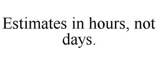 ESTIMATES IN HOURS, NOT DAYS.