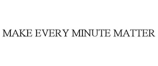 MAKE EVERY MINUTE MATTER