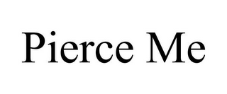 PIERCE ME