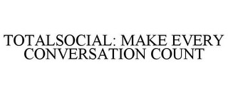 TOTALSOCIAL: MAKE EVERY CONVERSATION COUNT