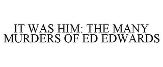 IT WAS HIM: THE MANY MURDERS OF ED EDWARDS