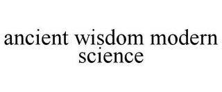 ANCIENT WISDOM MODERN SCIENCE