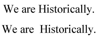 WE ARE HISTORICALLY. WE ARE HISTORICALLY.
