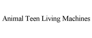 ANIMAL TEEN LIVING MACHINES