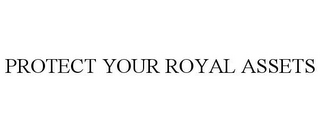 PROTECT YOUR ROYAL ASSETS