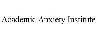 ACADEMIC ANXIETY INSTITUTE