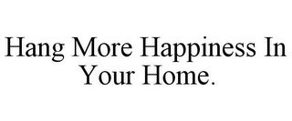 HANG MORE HAPPINESS IN YOUR HOME.