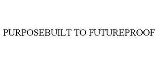 PURPOSEBUILT TO FUTUREPROOF