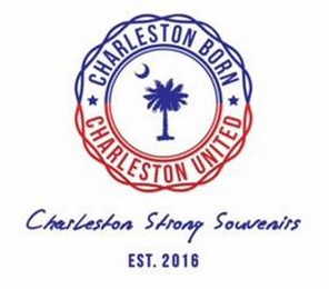 CHARLESTON BORN CHARLESTON UNITED CHARLESTON STRONG SOUVENIRS EST. 2016