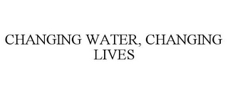 CHANGING WATER, CHANGING LIVES