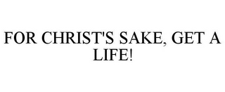 FOR CHRIST'S SAKE, GET A LIFE!