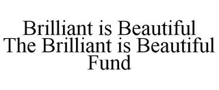 BRILLIANT IS BEAUTIFUL THE BRILLIANT IS BEAUTIFUL FUND