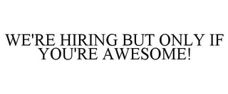 WE'RE HIRING BUT ONLY IF YOU'RE AWESOME!