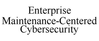 ENTERPRISE MAINTENANCE-CENTERED CYBERSECURITY