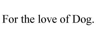 FOR THE LOVE OF DOG.