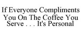 IF EVERYONE COMPLIMENTS YOU ON THE COFFEE YOU SERVE . . . IT'S PERSONAL