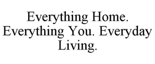 EVERYTHING HOME. EVERYTHING YOU. EVERYDAY LIVING.