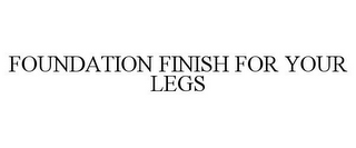 FOUNDATION FINISH FOR YOUR LEGS