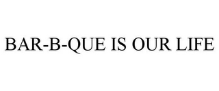 BAR-B-QUE IS OUR LIFE