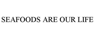 SEAFOODS ARE OUR LIFE