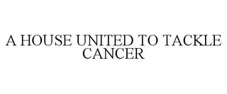 A HOUSE UNITED TO TACKLE CANCER