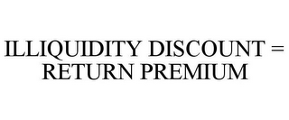 ILLIQUIDITY DISCOUNT = RETURN PREMIUM