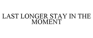 LAST LONGER STAY IN THE MOMENT