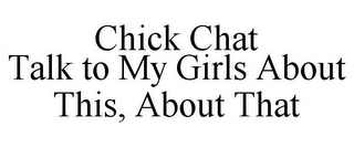 CHICK CHAT TALK TO MY GIRLS ABOUT THIS, ABOUT THAT