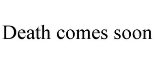 DEATH COMES SOON