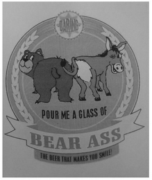 DARING POUR ME A GLASS OF BEAR ASS THE BEER THAT MAKES YOU SMILE!