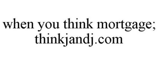 WHEN YOU THINK MORTGAGE; THINKJANDJ.COM