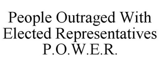 PEOPLE OUTRAGED WITH ELECTED REPRESENTATIVES P.O.W.E.R.