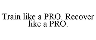 TRAIN LIKE A PRO. RECOVER LIKE A PRO.