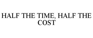 HALF THE TIME, HALF THE COST