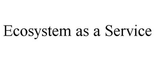 ECOSYSTEM AS A SERVICE