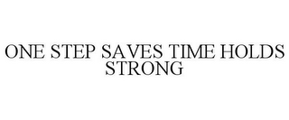 ONE STEP SAVES TIME HOLDS STRONG