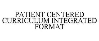 PATIENT CENTERED CURRICULUM INTEGRATED FORMAT