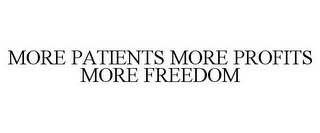 MORE PATIENTS MORE PROFITS MORE FREEDOM