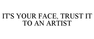 IT'S YOUR FACE, TRUST IT TO AN ARTIST