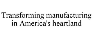 TRANSFORMING MANUFACTURING IN AMERICA'SHEARTLAND